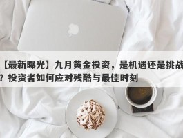 九月黄金投资，是机遇还是挑战？投资者如何应对残酷与最佳时刻