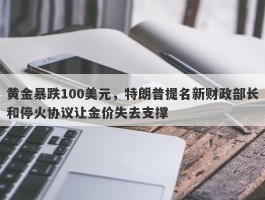 黄金暴跌100美元，特朗普提名新财政部长和停火协议让金价失去支撑