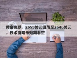 黄金急跌，2655美元回落至2646美元，技术面暗示短期看空