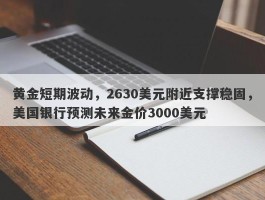 黄金短期波动，2630美元附近支撑稳固，美国银行预测未来金价3000美元