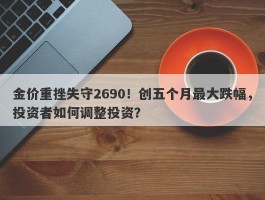 金价重挫失守2690！创五个月最大跌幅，投资者如何调整投资？