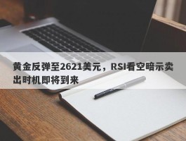 黄金反弹至2621美元，RSI看空暗示卖出时机即将到来