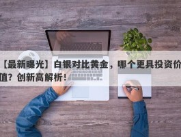 白银对比黄金，哪个更具投资价值？创新高解析！