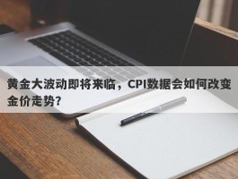 黄金大波动即将来临，CPI数据会如何改变金价走势？