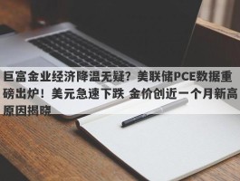 巨富金业经济降温无疑？美联储PCE数据重磅出炉！美元急速下跌 金价创近一个月新高原因揭晓