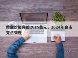 黄金价格突破2615美元，2024年金市亮点频现