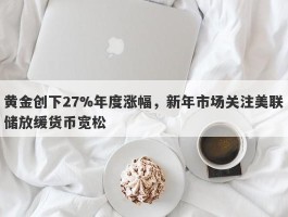 黄金创下27%年度涨幅，新年市场关注美联储放缓货币宽松