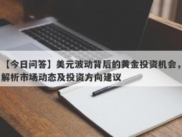 美元波动背后的黄金投资机会，解析市场动态及投资方向建议