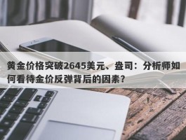 黄金价格突破2645美元、盎司：分析师如何看待金价反弹背后的因素？