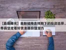 美联储降息预期下的投资选择，券商坚定看好贵金属价值潜力