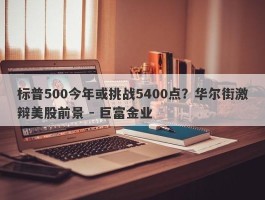 标普500今年或挑战5400点？华尔街激辩美股前景 - 巨富金业