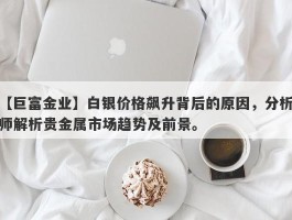 白银价格飙升背后的原因，分析师解析贵金属市场趋势及前景。