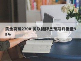 黄金突破2700 美联储降息预期升温至95%