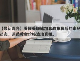 看懂美联储加息政策背后的市场动态，洞悉黄金价格波动真相。