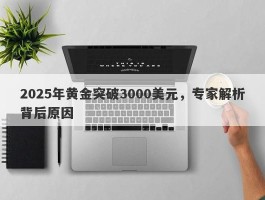 2025年黄金突破3000美元，专家解析背后原因