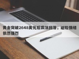 黄金突破2648美元后震荡回落，避险情绪依然强烈