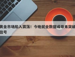 黄金市场陷入震荡！今晚就业数据或带来突破信号