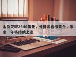 金价突破2640美元，分析师看涨黄金，未来一年将持续上涨