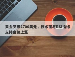 黄金突破2700美元，技术面与RSI指标支持金价上涨