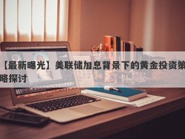 美联储加息背景下的黄金投资策略探讨