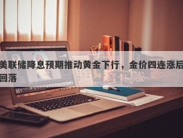 美联储降息预期推动黄金下行，金价四连涨后回落