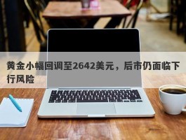 黄金小幅回调至2642美元，后市仍面临下行风险