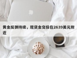 黄金反弹持续，现货金交投在2639美元附近