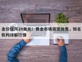 金价狂泻20美元！黄金市场突现抛售，知名机构详解行情