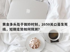 黄金多头处于微妙时刻，2650关口是生死线，短期走势如何预测？