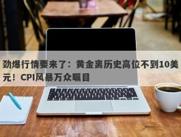 劲爆行情要来了：黄金离历史高位不到10美元！CPI风暴万众瞩目