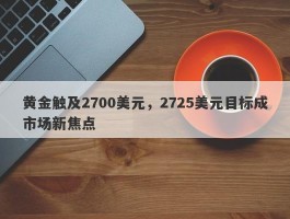 黄金触及2700美元，2725美元目标成市场新焦点