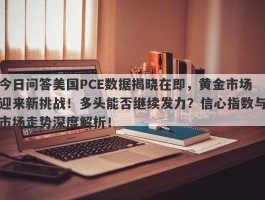 今日问答美国PCE数据揭晓在即，黄金市场迎来新挑战！多头能否继续发力？信心指数与市场走势深度解析！