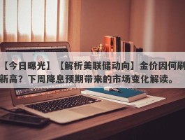 【解析美联储动向】金价因何刷新高？下周降息预期带来的市场变化解读。