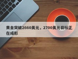 黄金突破2660美元，2700美元目标正在成形