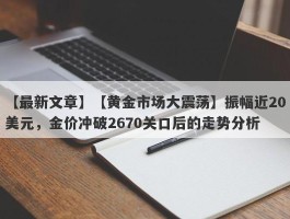 【黄金市场大震荡】振幅近20美元，金价冲破2670关口后的走势分析