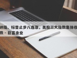 纳指、标普止步八连涨，美股三大指数集体收跌 - 巨富金业