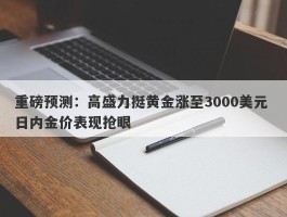 重磅预测：高盛力挺黄金涨至3000美元 日内金价表现抢眼