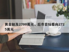 黄金触及2700美元，后市目标看向2725美元