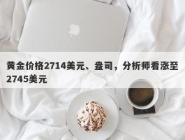 黄金价格2714美元、盎司，分析师看涨至2745美元