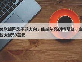 美联储降息不改方向，鲍威尔亮剑特朗普，金价大涨50美元