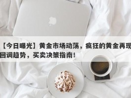 黄金市场动荡，疯狂的黄金再现回调趋势，买卖决策指南！