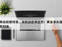 两会政策待发，关税战愈演愈烈！黄金多头强势归来