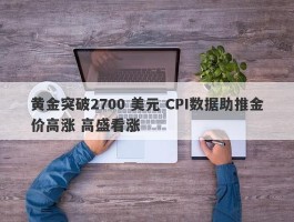 黄金突破2700 美元 CPI数据助推金价高涨 高盛看涨