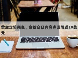 黄金走势突变，金价自日内高点回落近10美元