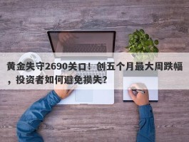 黄金失守2690关口！创五个月最大周跌幅，投资者如何避免损失？