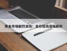 黄金市场剧烈波动：金价短线涨幅解析