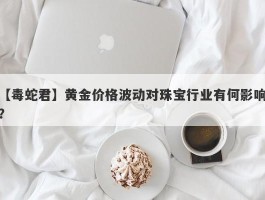 黄金价格波动对珠宝行业有何影响？