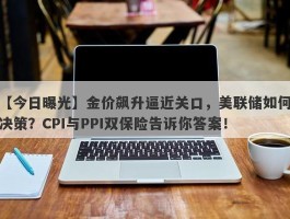 金价飙升逼近关口，美联储如何决策？CPI与PPI双保险告诉你答案！