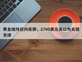 黄金维持日内反弹，2700美元关口为关键支撑