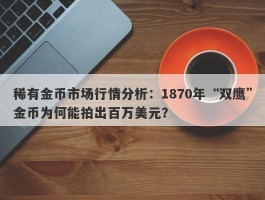 稀有金币市场行情分析：1870年“双鹰”金币为何能拍出百万美元？